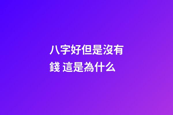 八字好但是沒有錢 這是為什么